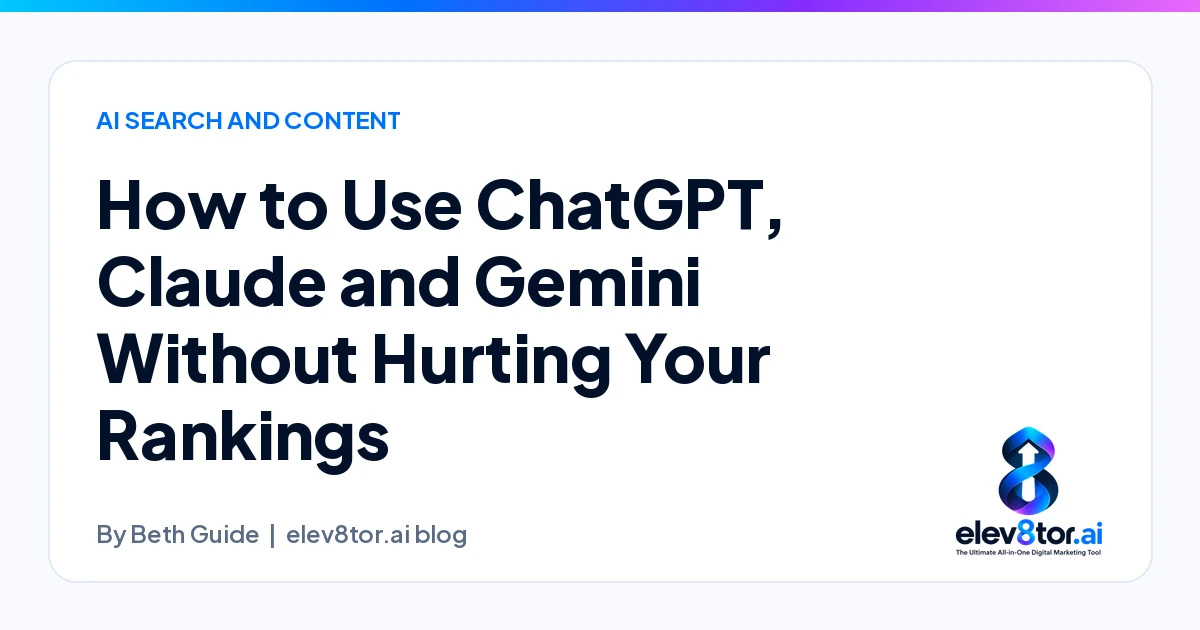 How to Use ChatGPT, Claude and Gemini Without Hurting Your Rankings, an elev8tor.ai blog post by Beth Guide