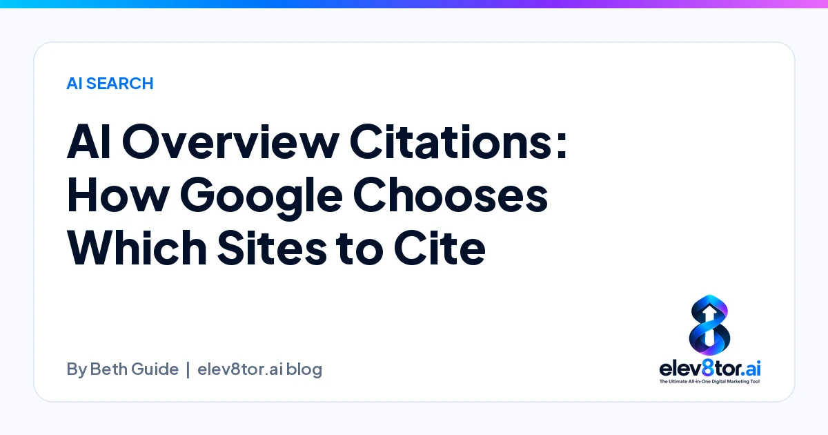 AI Overview Citations: How Google Chooses Which Sites to Cite, an elev8tor.ai blog post by Beth Guide