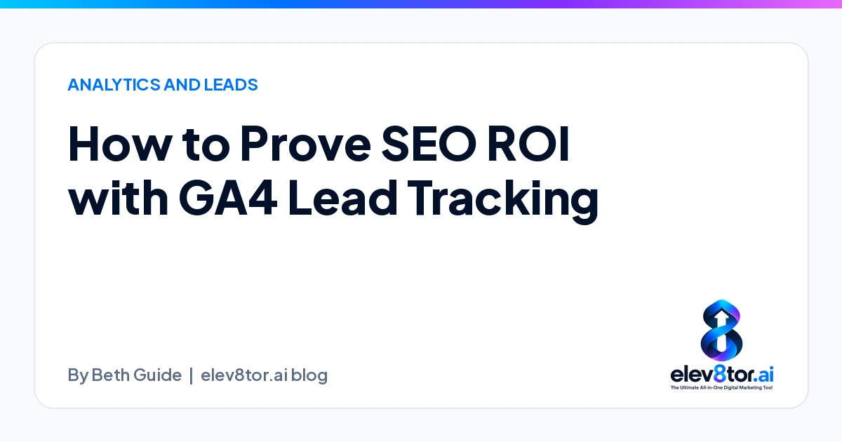 How to Prove SEO ROI with GA4 Lead Tracking, an elev8tor.ai blog post by Beth Guide