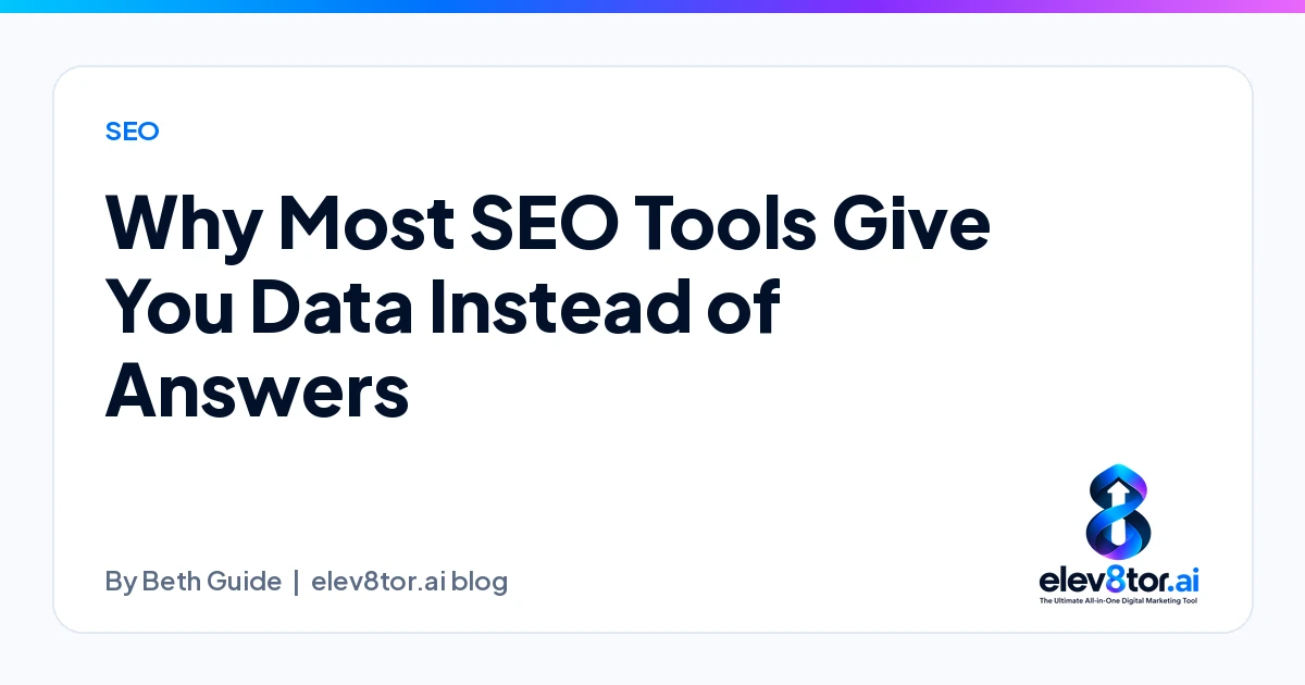 Why Most SEO Tools Give You Data Instead of Answers, an elev8tor.ai blog post by Beth Guide