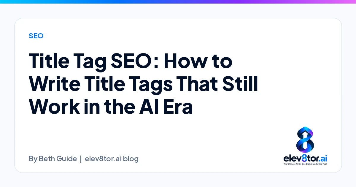 Title Tag SEO: How to Write Title Tags That Still Work in the AI Era, an elev8tor.ai blog post by Beth Guide